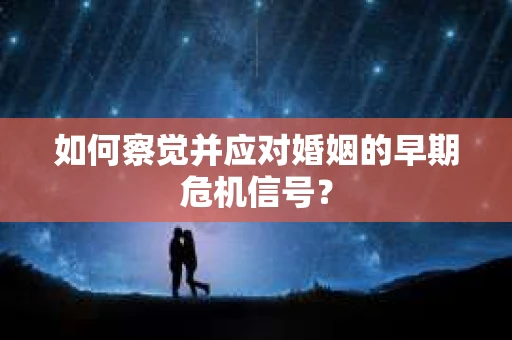 如何察觉并应对婚姻的早期危机信号？