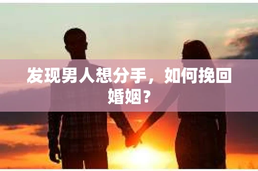 发现男人想分手,如何挽回婚姻? 发现男人想分手,如何挽回婚姻?