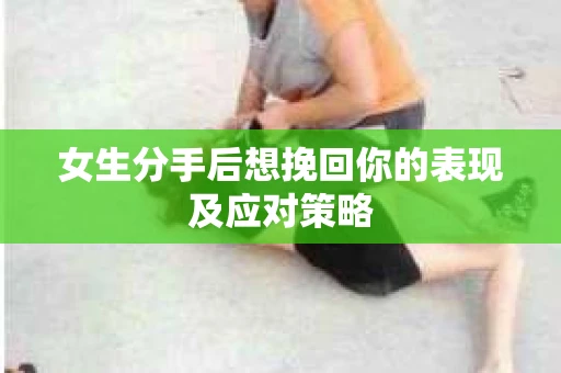女生分手后想挽回你的表现及应对策略
