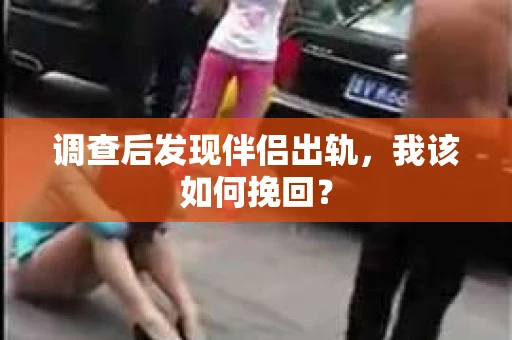 调查后发现伴侣出轨，我该如何挽回？