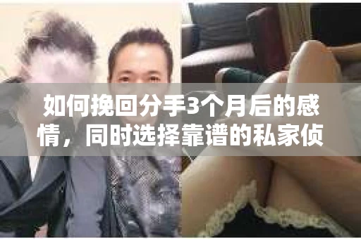 如何挽回分手3个月后的感情，同时选择靠谱的私家侦探社？