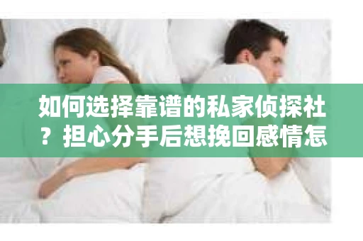 如何选择靠谱的私家侦探社？担心分手后想挽回感情怎么办？