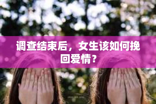 调查结束后，女生该如何挽回爱情？