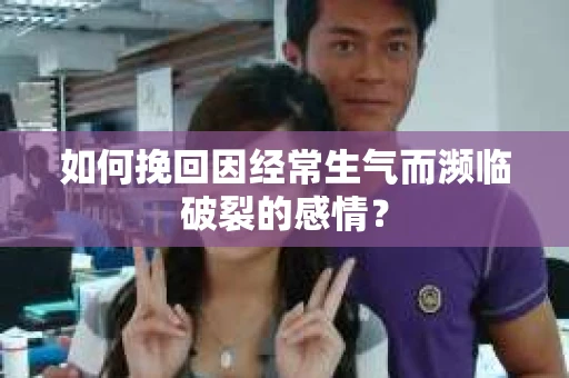 如何挽回因经常生气而濒临破裂的感情？