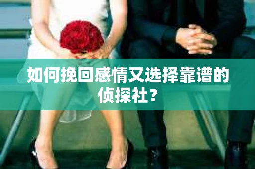 如何挽回感情又选择靠谱的侦探社？