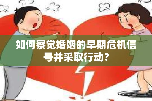 如何察觉婚姻的早期危机信号并采取行动？