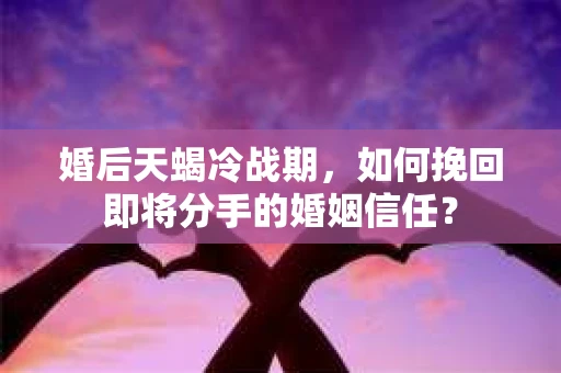 婚后天蝎冷战期，如何挽回即将分手的婚姻信任？