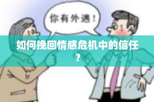 如何挽回情感危机中的信任？
