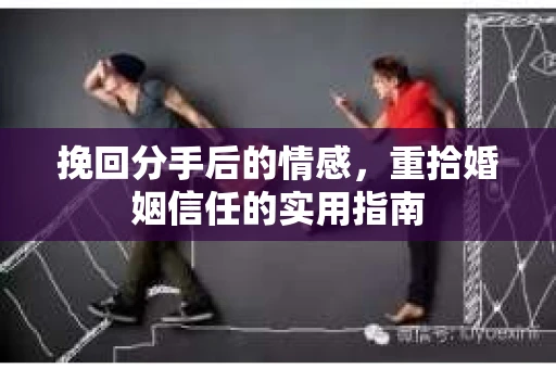 挽回分手后的情感，重拾婚姻信任的实用指南