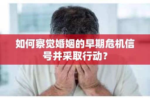 如何察觉婚姻的早期危机信号并采取行动? 如何察觉婚姻的早期危机信号并采取行动?