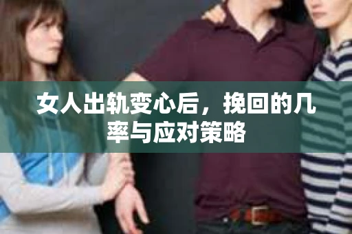 女人出轨变心后，挽回的几率与应对策略
