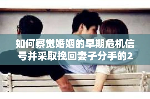 如何察觉婚姻的早期危机信号并采取挽回妻子分手的21天法则？