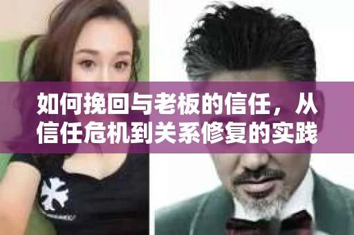 如何挽回与老板的信任，从信任危机到关系修复的实践指南