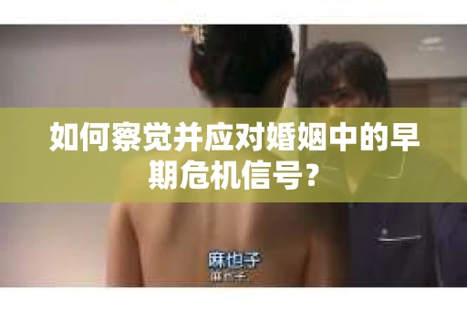 如何察觉并应对婚姻中的早期危机信号？