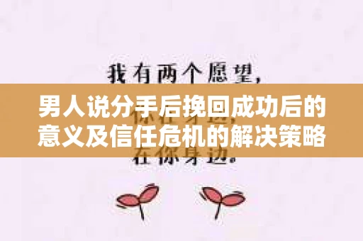男人说分手后挽回成功后的意义及信任危机的解决策略 男人说分手后挽回成功后的意义及信任危机的解决策略