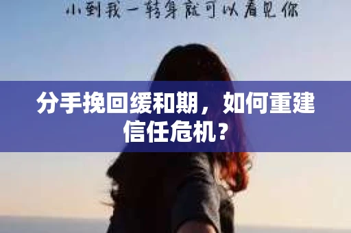 分手挽回缓和期，如何重建信任危机？