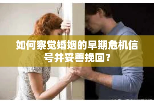 如何察觉婚姻的早期危机信号并妥善挽回？