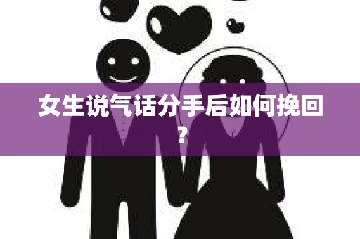 女生说气话分手后如何挽回？