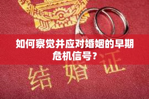 如何察觉并应对婚姻的早期危机信号？
