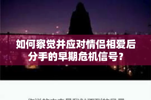如何察觉并应对情侣相爱后分手的早期危机信号？