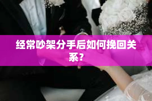 经常吵架分手后如何挽回关系？