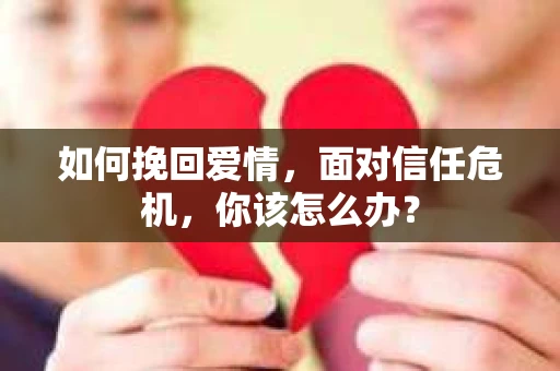 如何挽回爱情，面对信任危机，你该怎么办？