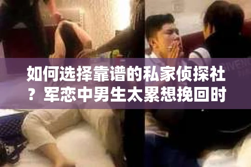 如何选择靠谱的私家侦探社？军恋中男生太累想挽回时怎么办？