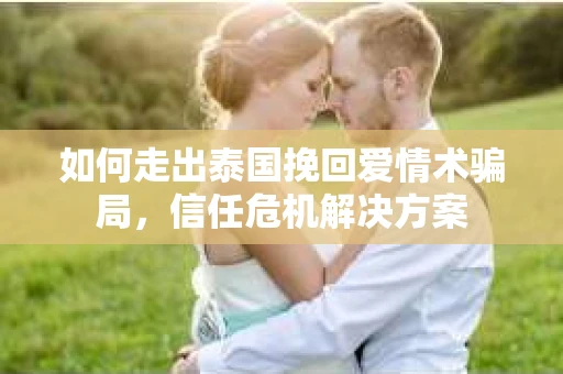 如何走出泰国挽回爱情术骗局，信任危机解决方案