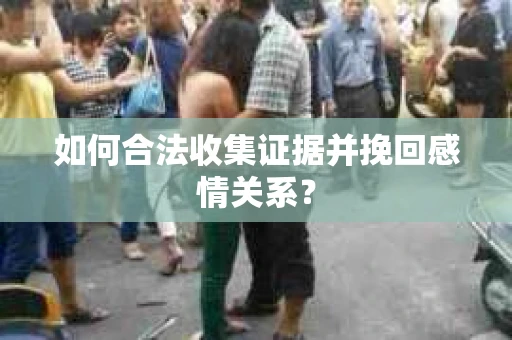 如何合法收集证据并挽回感情关系？