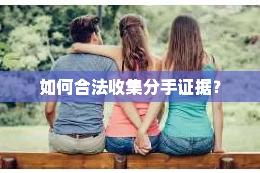 如何合法收集分手证据？