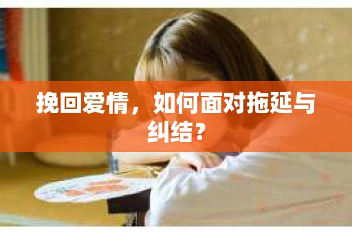挽回爱情，如何面对拖延与纠结？