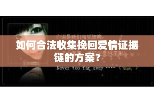 如何合法收集挽回爱情证据链的方案？