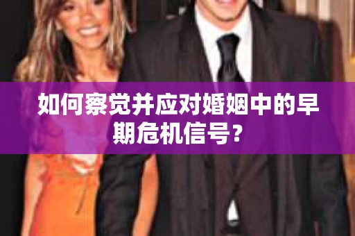 如何察觉并应对婚姻中的早期危机信号？
