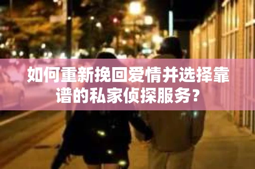如何重新挽回爱情并选择靠谱的私家侦探服务? 如何重新挽回爱情并选择靠谱的私家侦探服务?
