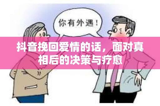 抖音挽回爱情的话，面对真相后的决策与疗愈