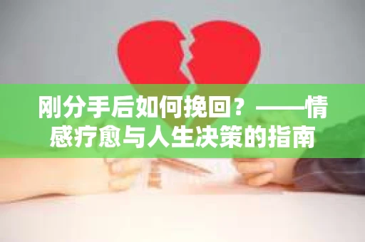 刚分手后如何挽回？——情感疗愈与人生决策的指南