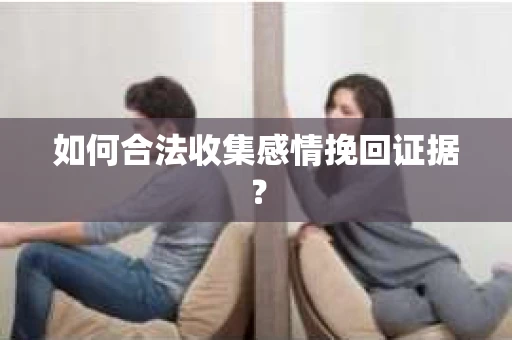 如何合法收集感情挽回证据? 如何合法收集感情挽回证据?