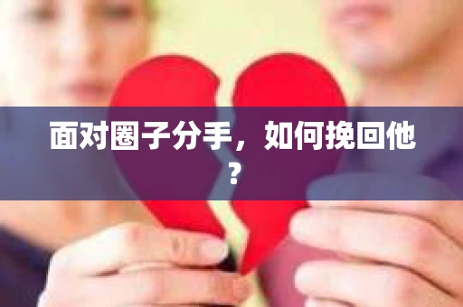 面对圈子分手,如何挽回他? 面对圈子分手,如何挽回他?