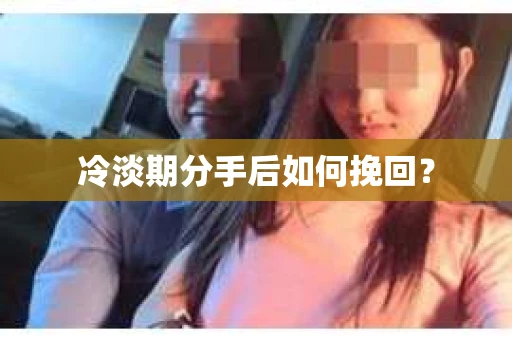 冷淡期分手后如何挽回？