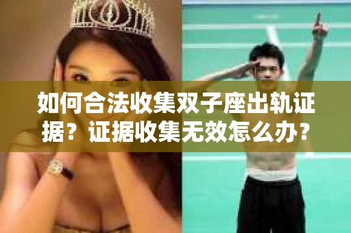 如何合法收集双子座出轨证据？证据收集无效怎么办？