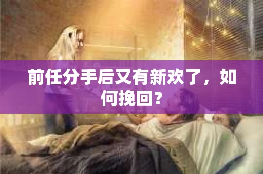 前任分手后又有新欢了，如何挽回？