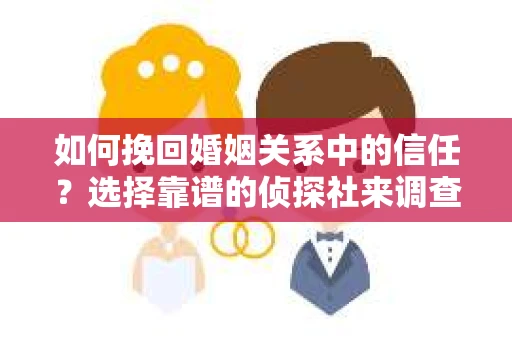 如何挽回婚姻关系中的信任？选择靠谱的侦探社来调查双方出轨怎么办？