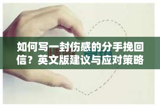 如何写一封伤感的分手挽回信？英文版建议与应对策略
