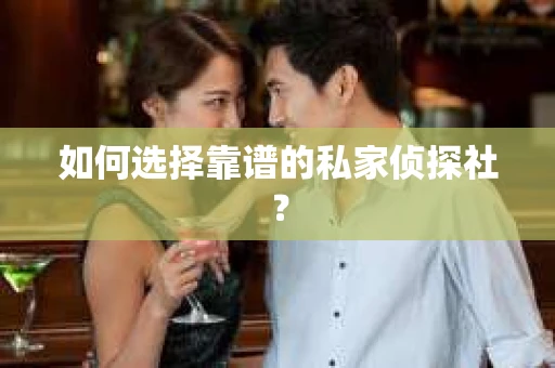 如何选择靠谱的私家侦探社？