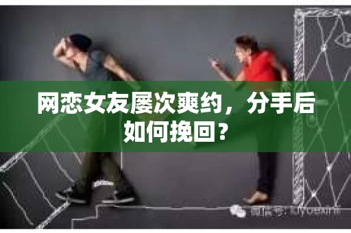 网恋女友屡次爽约，分手后如何挽回？
