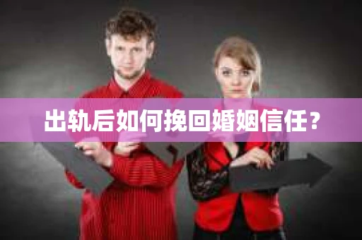 出轨后如何挽回婚姻信任？