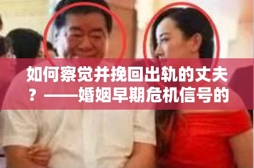 如何察觉并挽回出轨的丈夫？——婚姻早期危机信号的识别与应对
