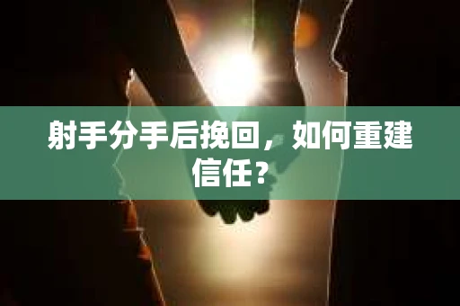 射手分手后挽回，如何重建信任？