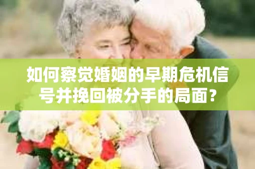 如何察觉婚姻的早期危机信号并挽回被分手的局面？