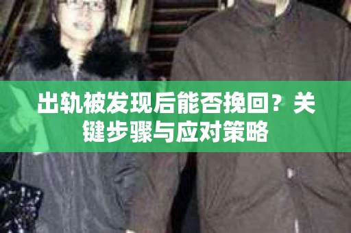 出轨被发现后能否挽回？关键步骤与应对策略
